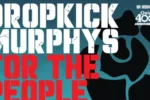 Dropkick Murphys Unleash Politically-Charged Album ‘For The People,’ Reveal Free Quincy Show